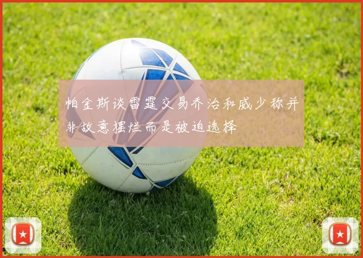 帕金斯谈雷霆交易乔治和威少称并非故意摆烂而是被迫选择