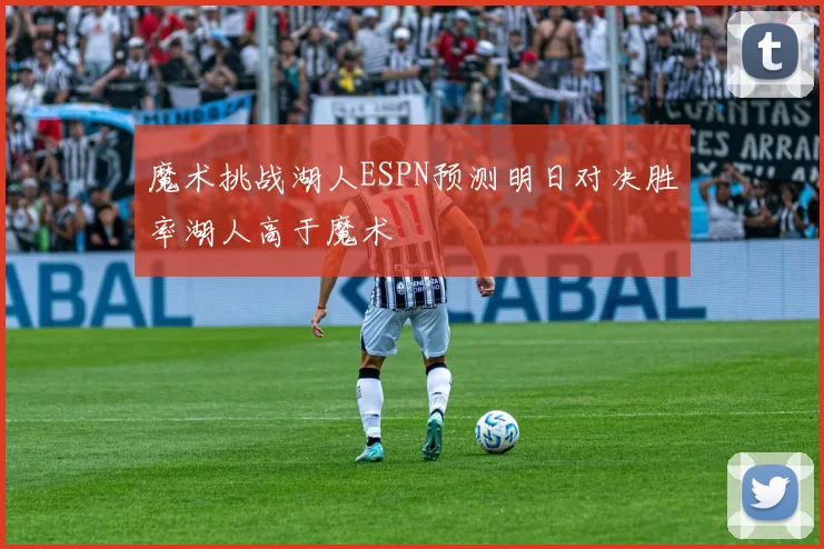 魔术挑战湖人ESPN预测明日对决胜率湖人高于魔术