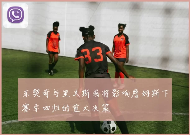 东契奇与里夫斯或将影响詹姆斯下赛季回归的重大决策