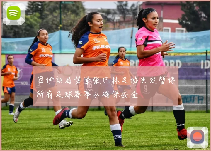 因伊朗局势紧张巴林足协决定暂停所有足球赛事以确保安全