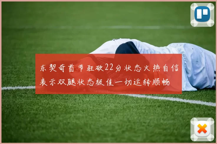 东契奇首节狂砍22分状态火热自信表示双腿状态极佳一切运转顺畅
